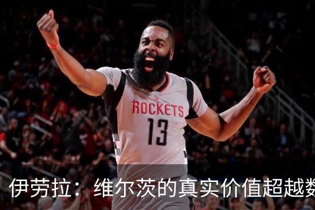 伊劳拉：维尔茨的真实价值超越数据统计