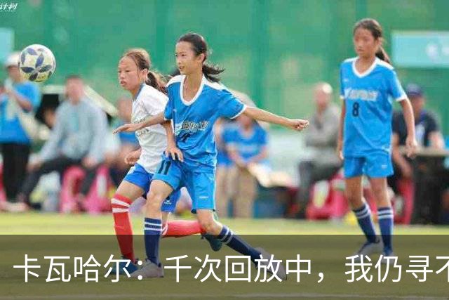 卡瓦哈尔：千次回放中，我仍寻不清受伤的原因