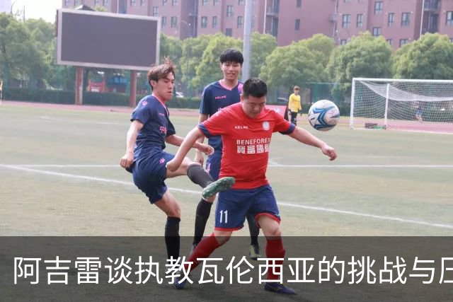 阿吉雷谈执教瓦伦西亚的挑战与压力：转化为动力的信念