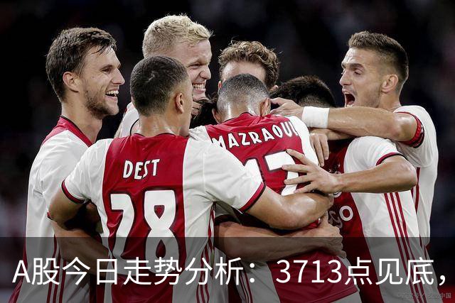 A股今日走势分析：3713点见底，明日行情何去何从？